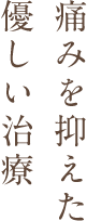 痛みを抑えた優しい治療