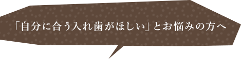 「自分に合う入れ歯がほしい」とお悩みの方へ