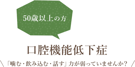 50歳以上の方 口腔機能低下症 「噛む・飲み込む・話す」力が弱っていませんか？